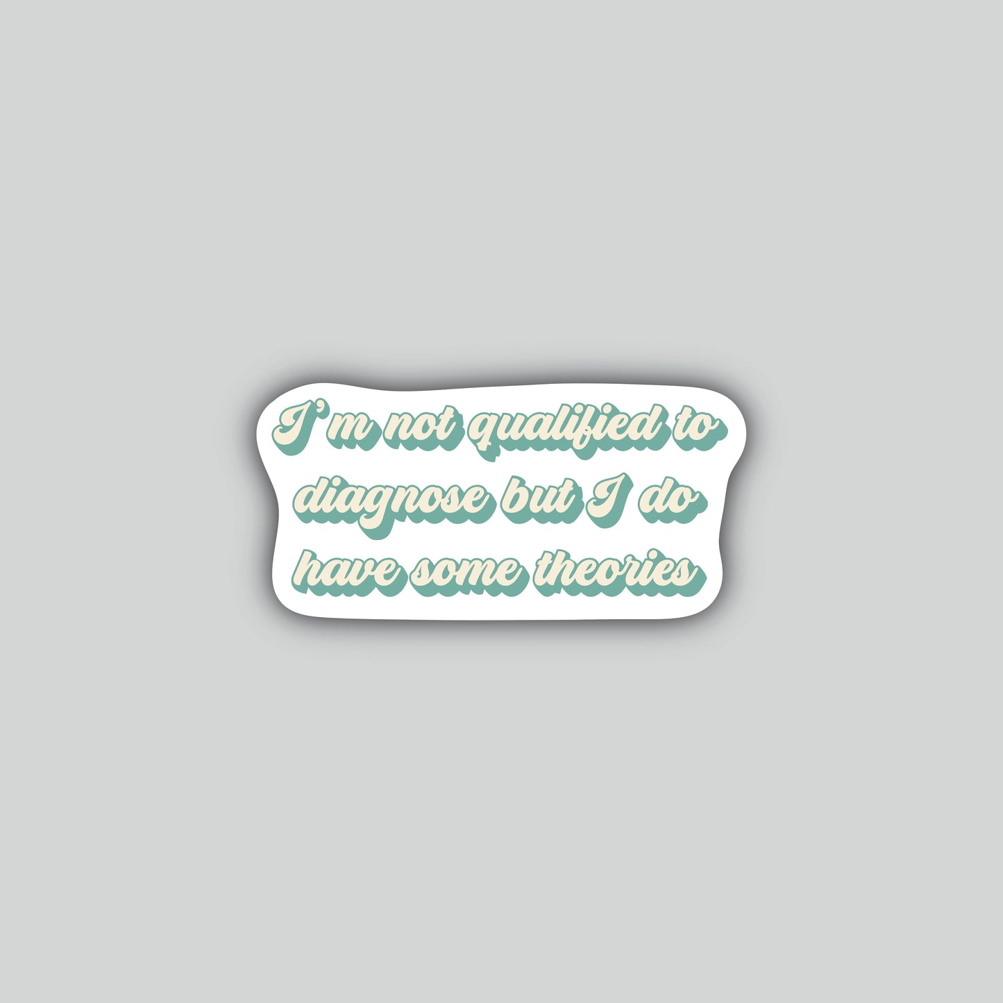 I'm Not Qualified To Diagnose but I Do Have Some Theories Sticker