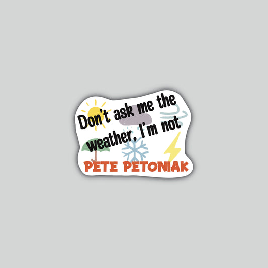 Don't Ask me the Weather I'm Not Pete Petoniak Sticker