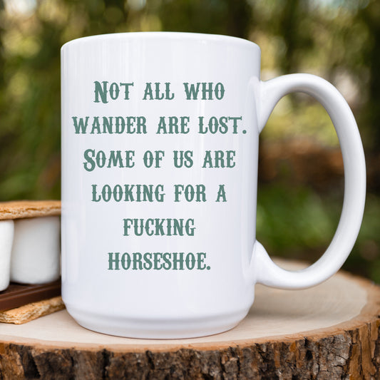 Not All Who Wander Are Lost. Some of Us Are Looking For a Fucking Horseshoe Ceramic Mug 15oz