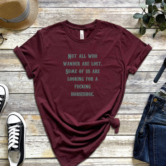 Not All Who Wander Are Lost. Some of Us Are Looking For a Fucking Horseshoe T-Shirt