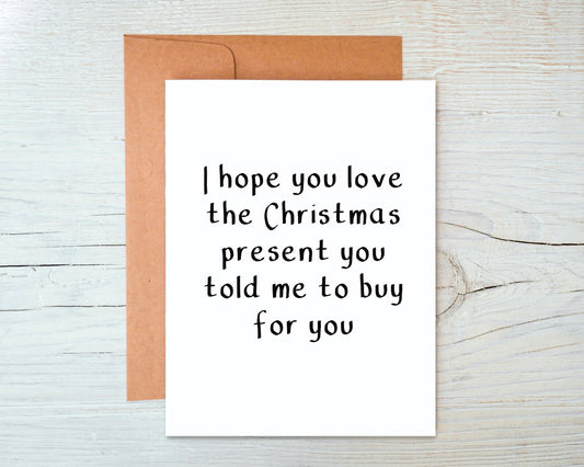 I Hope You Love the Christmas Present You Told Me To Buy For You Greeting Card