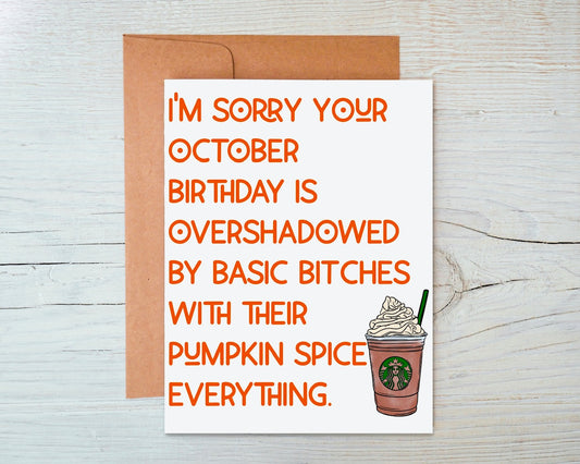 I'm Sorry Your October Birthday is Overshadowed by Basic Bitches With Their Pumpkin Spice Everything Greeting Card