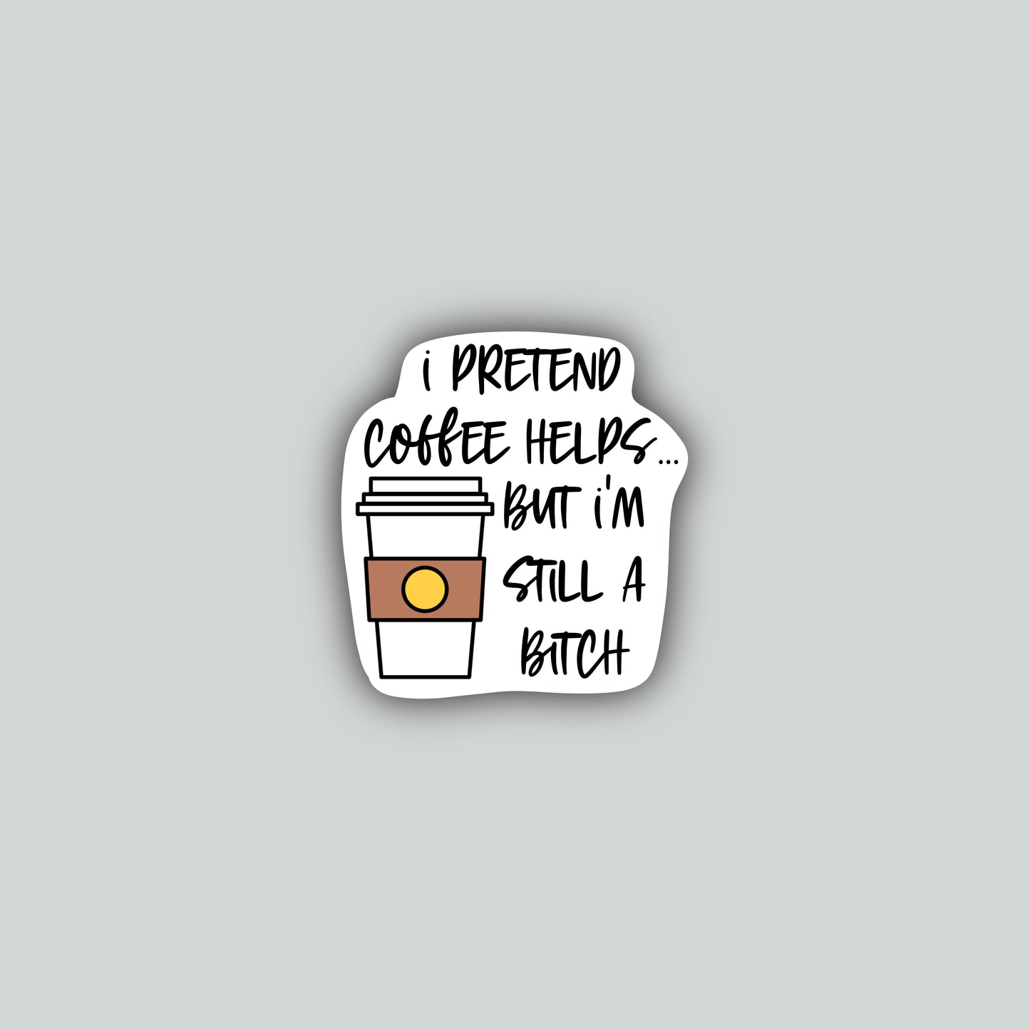 I Pretend Coffee Helps... But I'm Still a Bitch Sticker