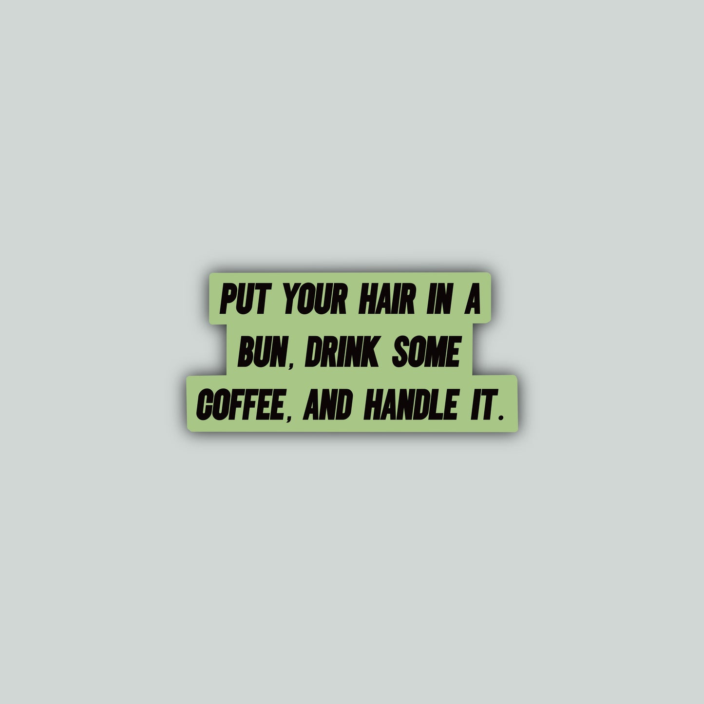 Put Your Hair in a Bun, Drink Some Coffee, and Handle It Sticker