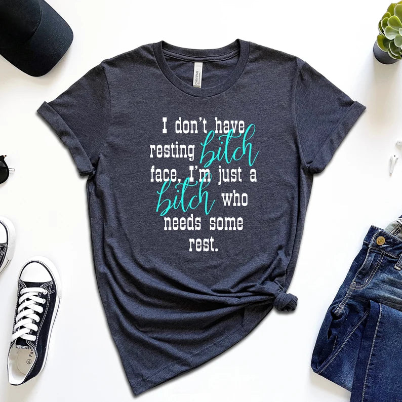 I Don't Have Resting Bitch Face, I'm Just a Bitch Who Needs Some Rest T-Shirt