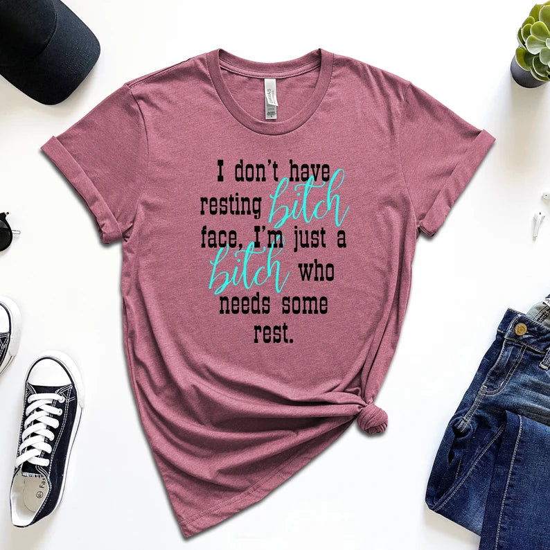 I Don't Have Resting Bitch Face, I'm Just a Bitch Who Needs Some Rest T-Shirt