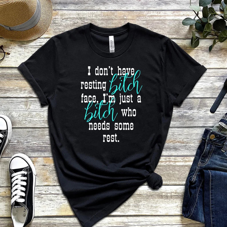 I Don't Have Resting Bitch Face, I'm Just a Bitch Who Needs Some Rest T-Shirt