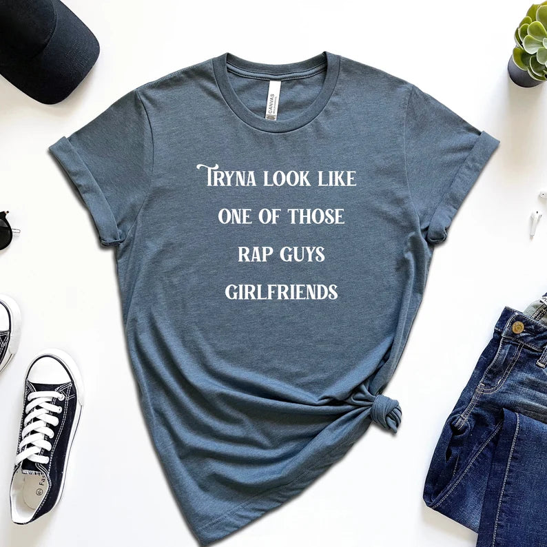 Tryna Look Like One of Those Rap Guys Girlfriends T-Shirt