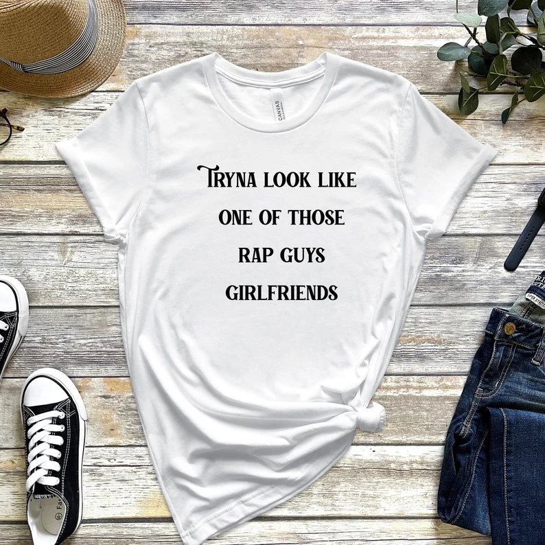 Tryna Look Like One of Those Rap Guys Girlfriends T-Shirt