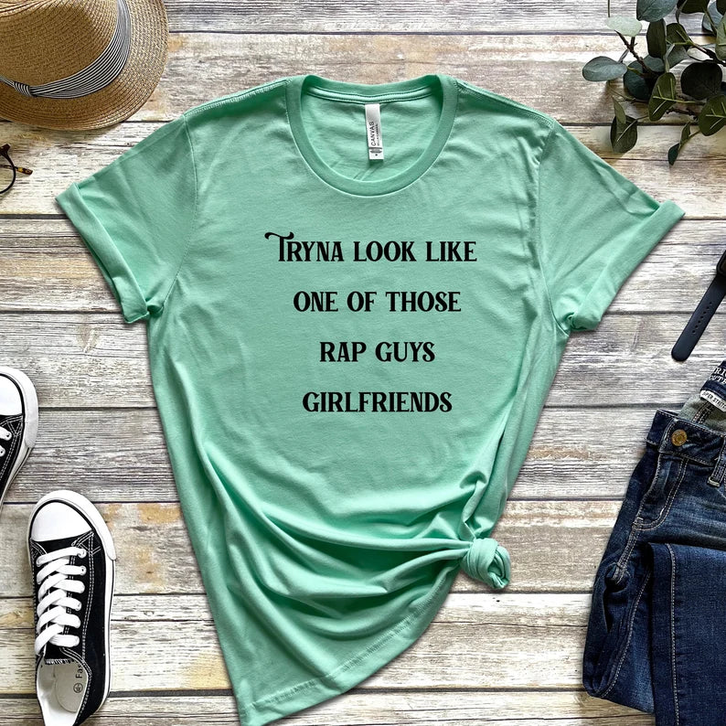 Tryna Look Like One of Those Rap Guys Girlfriends T-Shirt