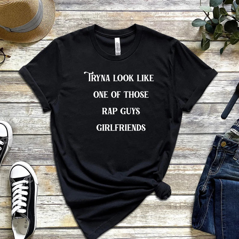 Tryna Look Like One of Those Rap Guys Girlfriends T-Shirt