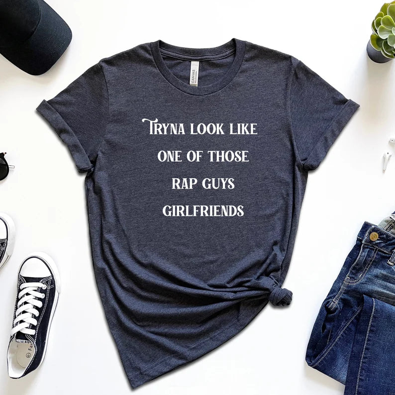 Tryna Look Like One of Those Rap Guys Girlfriends T-Shirt