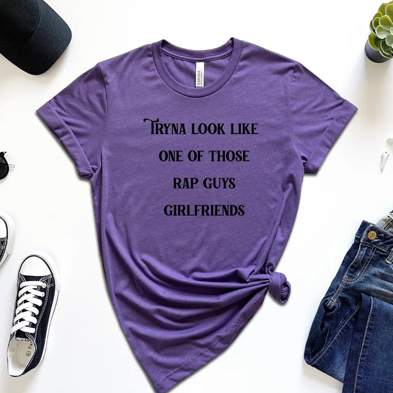 Tryna Look Like One of Those Rap Guys Girlfriends T-Shirt