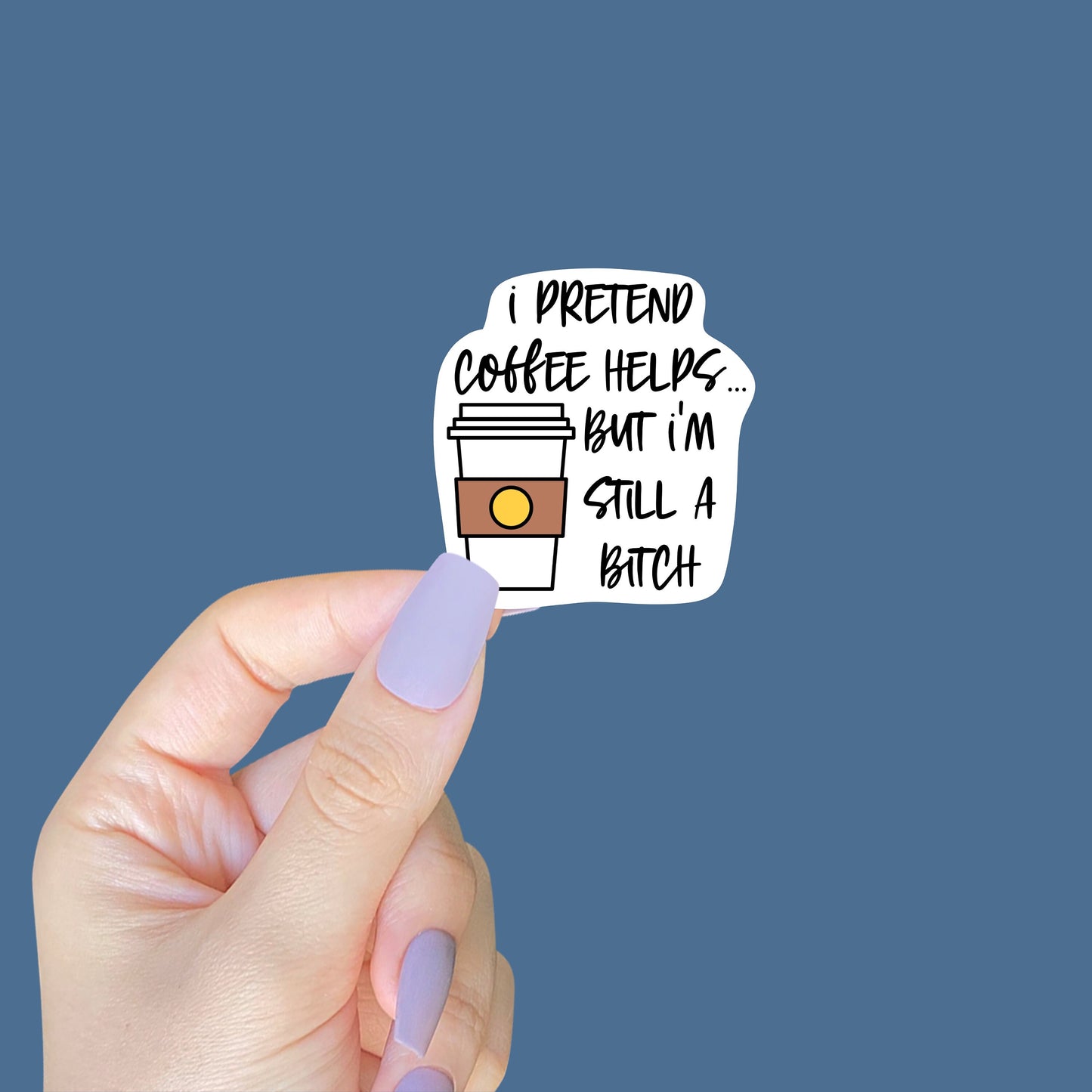 I Pretend Coffee Helps... But I'm Still a Bitch Sticker